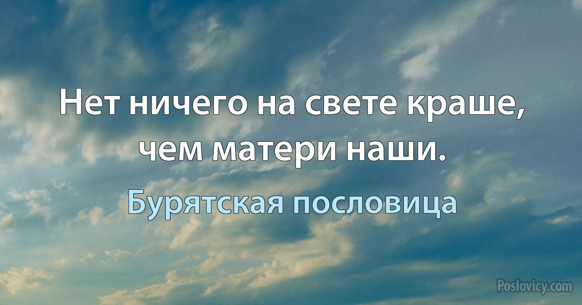 Нет ничего на свете краше, чем матери наши. (Бурятская пословица)