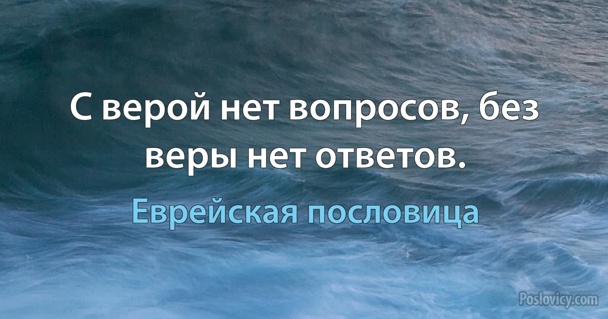 С верой нет вопросов, без веры нет ответов. (Еврейская пословица)