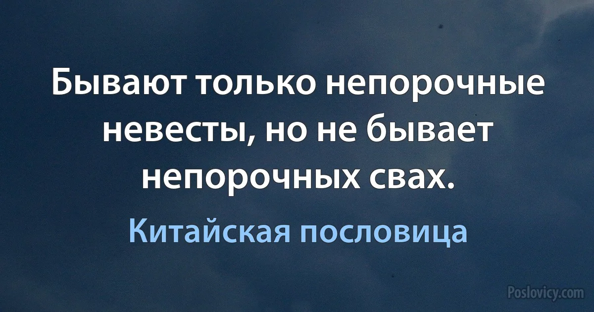 Бывают только непорочные невесты, но не бывает непорочных свах. (Китайская пословица)