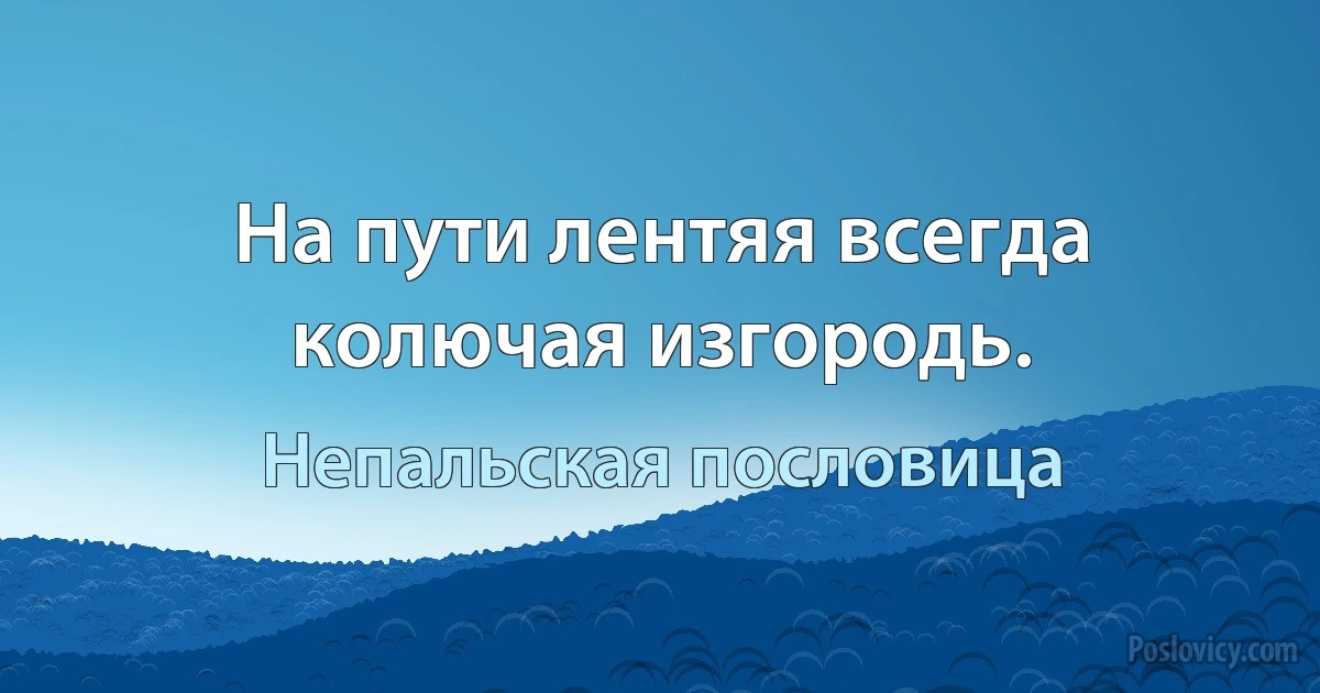 На пути лентяя всегда колючая изгородь. (Непальская пословица)