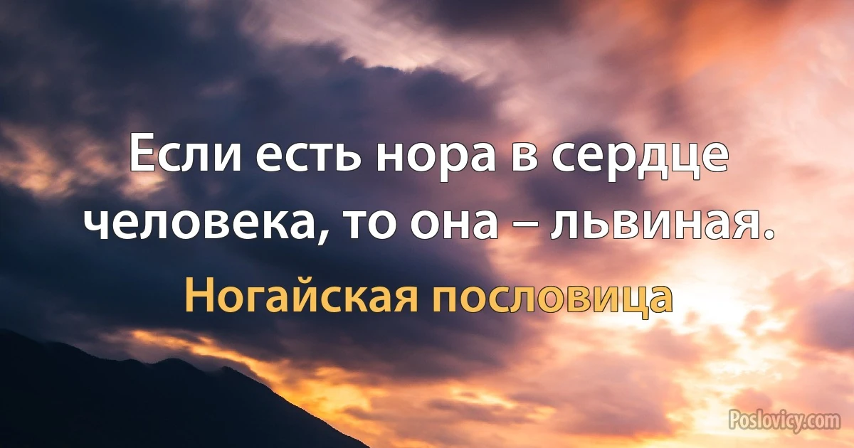 Если есть нора в сердце человека, то она – львиная. (Ногайская пословица)