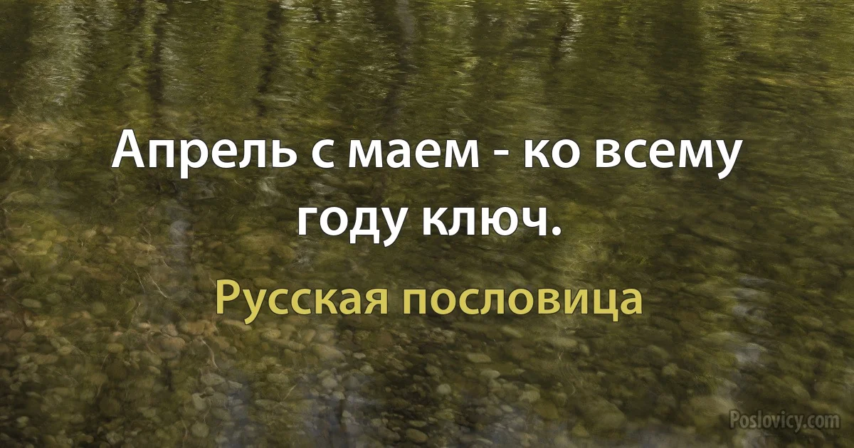 Апрель с маем - ко всему году ключ. (Русская пословица)