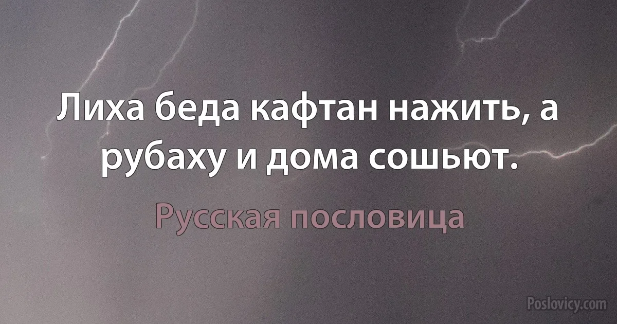 Лиха беда кафтан нажить, а рубаху и дома сошьют. (Русская пословица)