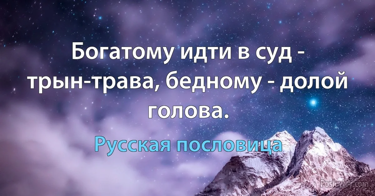 Богатому идти в суд - трын-трава, бедному - долой голова. (Русская пословица)