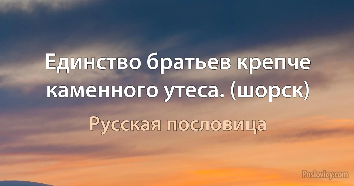 Единство братьев крепче каменного утеса. (шорск) (Русская пословица)