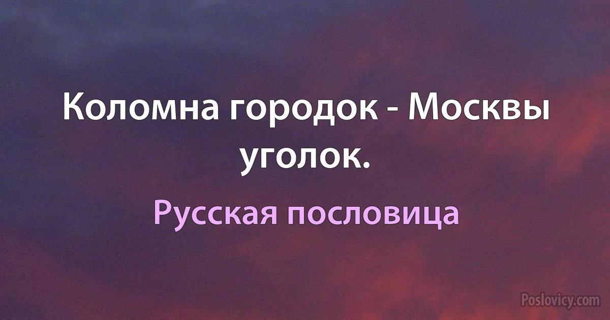 Коломна городок - Москвы уголок. (Русская пословица)