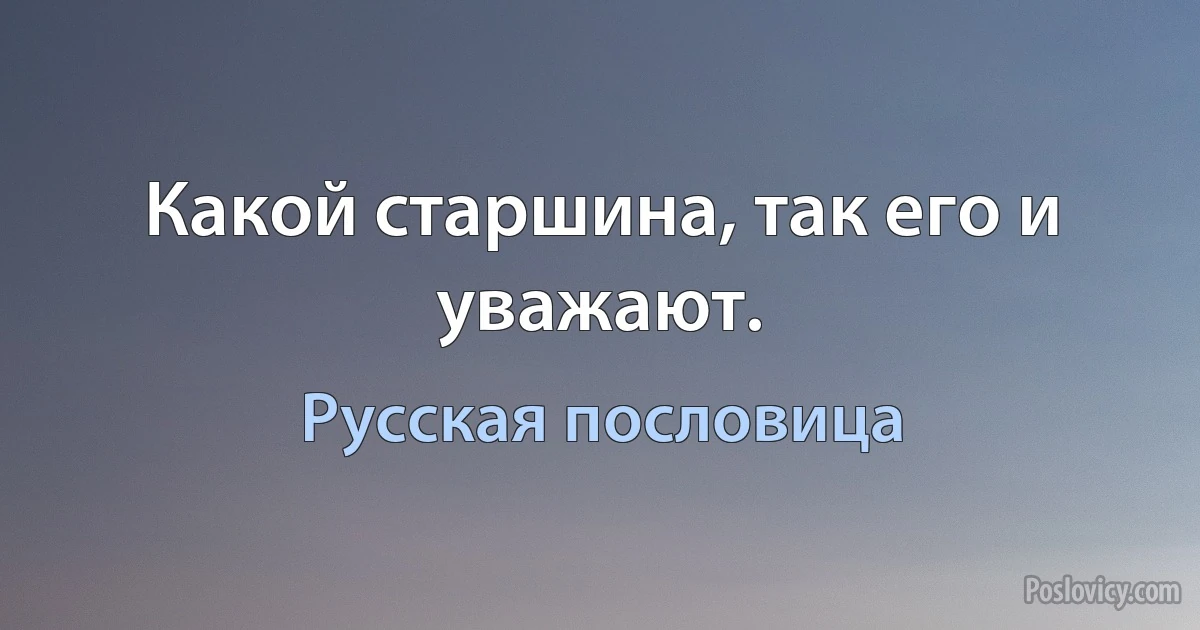 Какой старшина, так его и уважают. (Русская пословица)