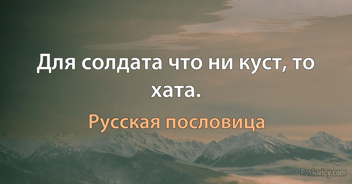 Для солдата что ни куст, то хата. (Русская пословица)