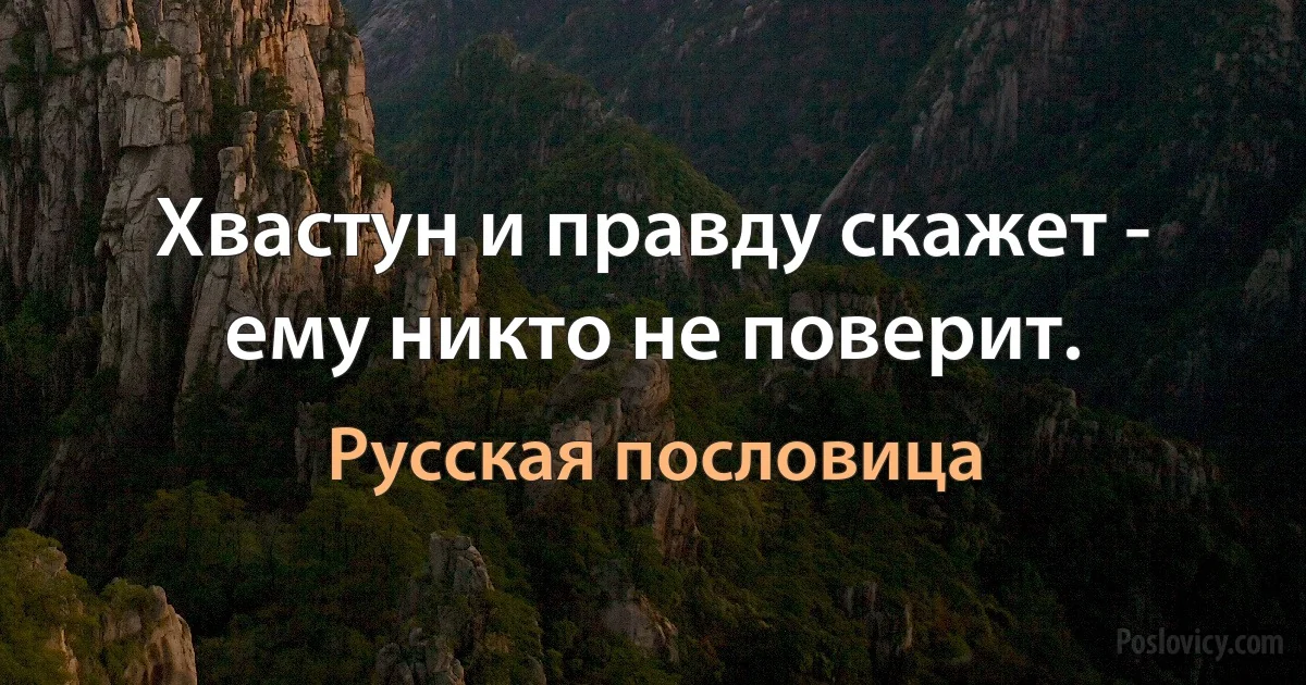 Хвастун и правду скажет - ему никто не поверит. (Русская пословица)