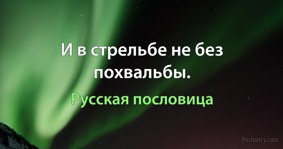 И в стрельбе не без похвальбы. (Русская пословица)