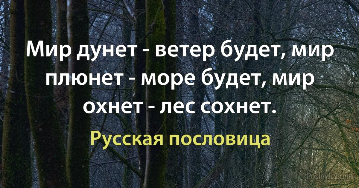 Мир дунет - ветер будет, мир плюнет - море будет, мир охнет - лес сохнет. (Русская пословица)