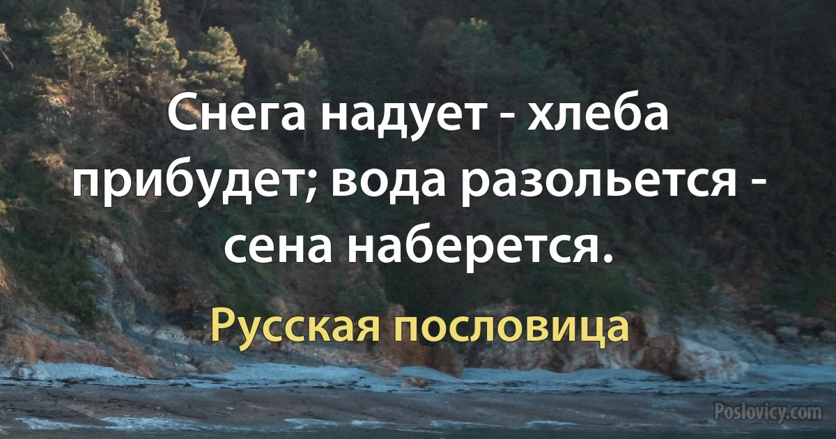 Снега надует - хлеба прибудет; вода разольется - сена наберется. (Русская пословица)