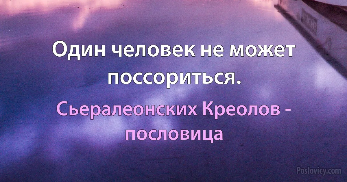 Один человек не может поссориться. (Сьералеонских Креолов - пословица)