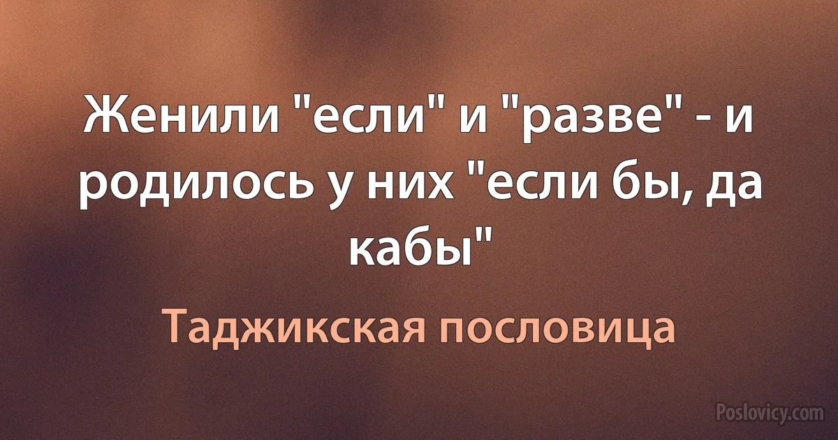 Женили "если" и "разве" - и родилось у них "если бы, да кабы" (Таджикская пословица)