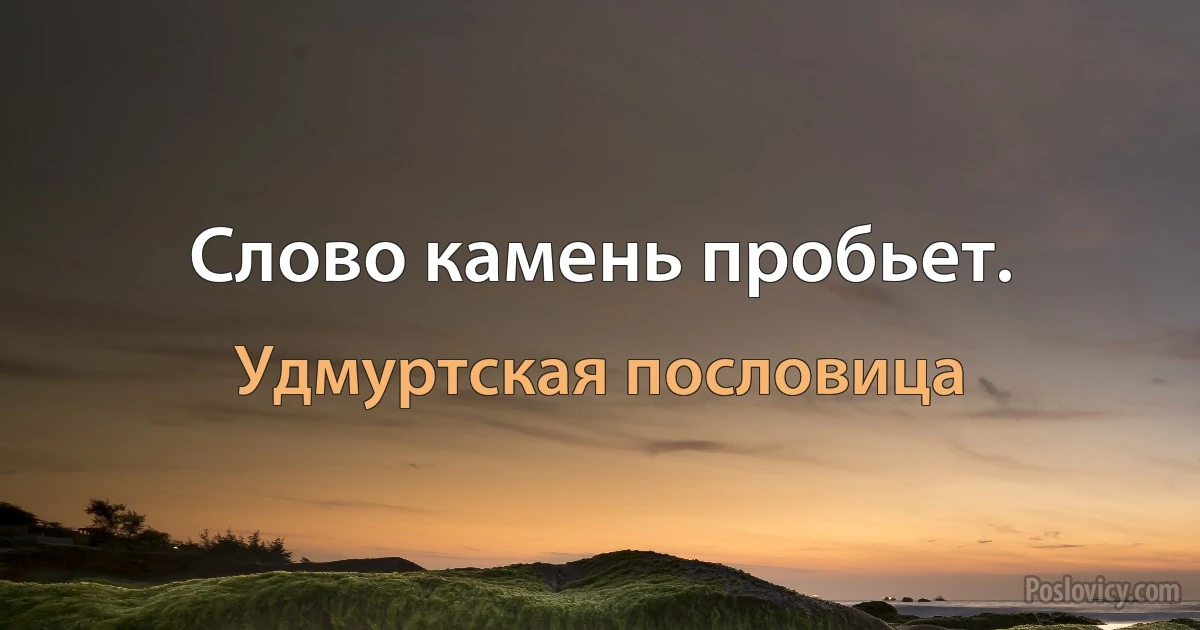 Слово камень пробьет. (Удмуртская пословица)