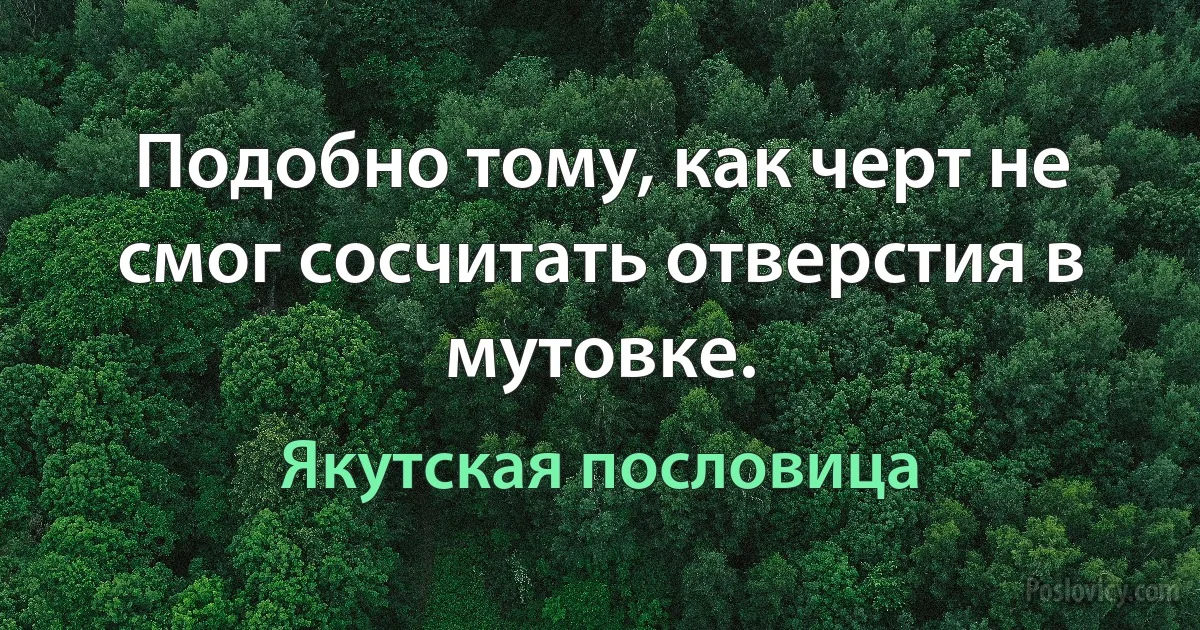 Подобно тому, как черт не смог сосчитать отверстия в мутовке. (Якутская пословица)