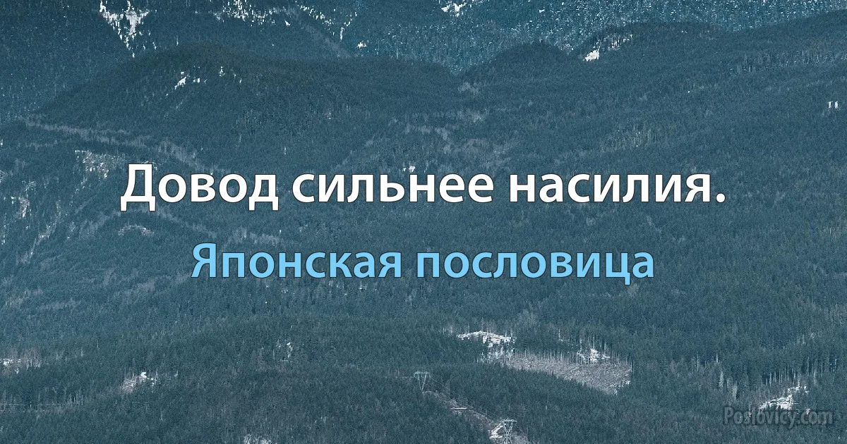 Довод сильнее насилия. (Японская пословица)