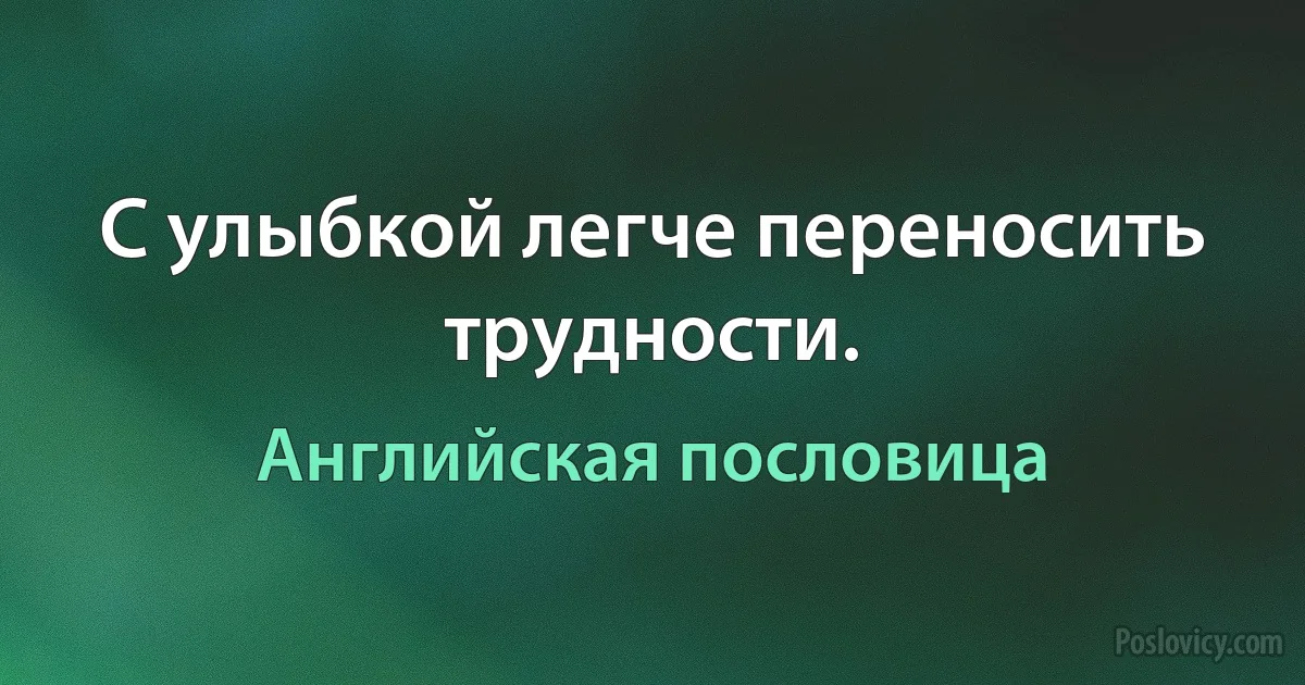 С улыбкой легче переносить трудности. (Английская пословица)