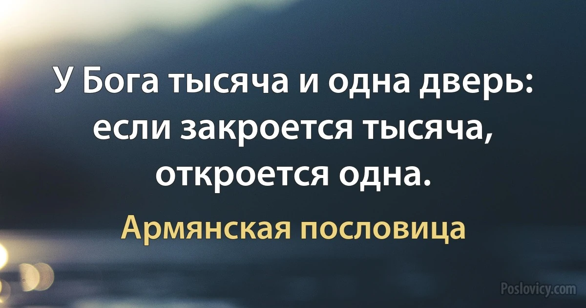 У Бога тысяча и одна дверь: если закроется тысяча, откроется одна. (Армянская пословица)