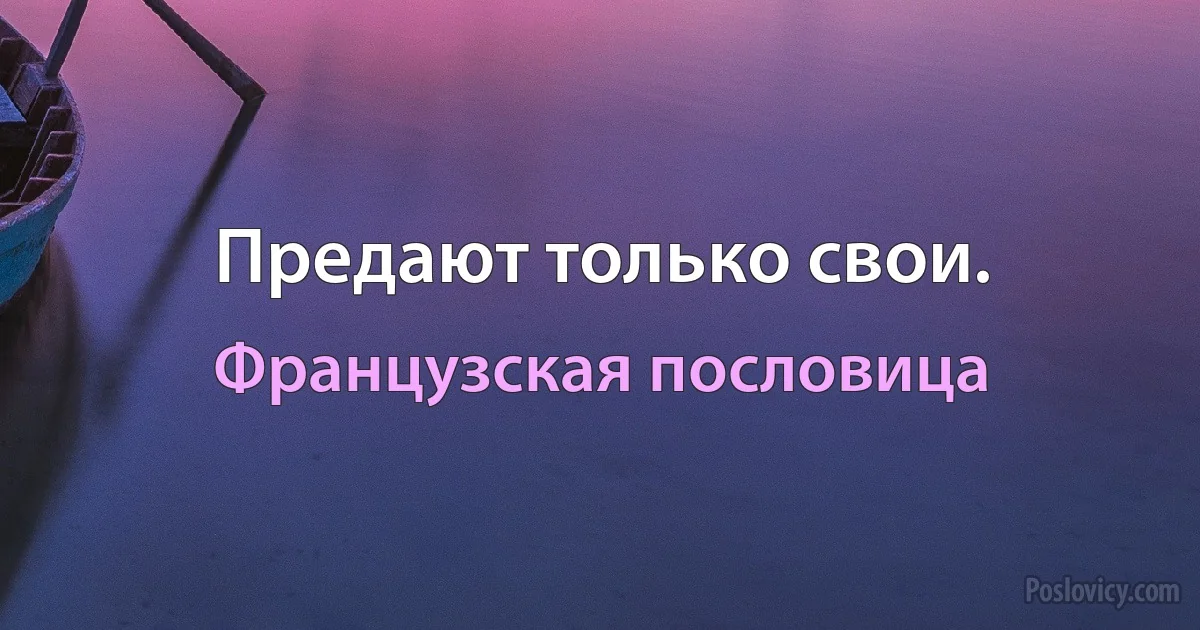 Предают только свои. (Французская пословица)