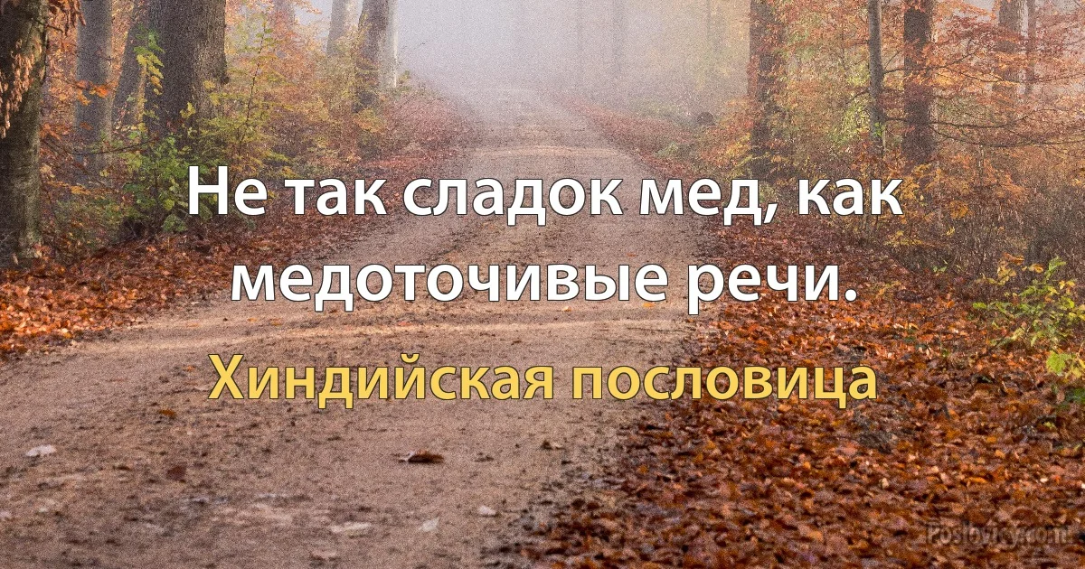 Не так сладок мед, как медоточивые речи. (Хиндийская пословица)