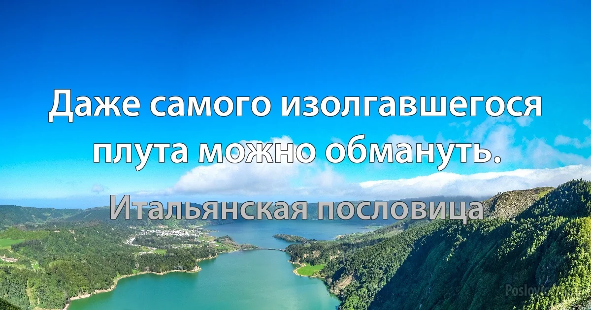 Даже самого изолгавшегося плута можно обмануть. (Итальянская пословица)