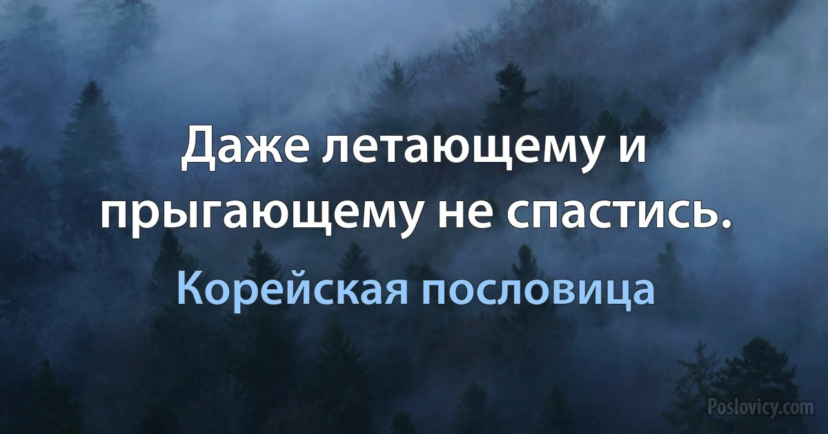 Даже летающему и прыгающему не спастись. (Корейская пословица)