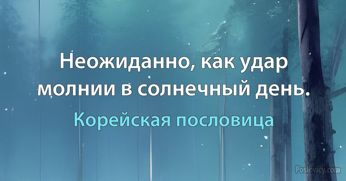 Неожиданно, как удар молнии в солнечный день. (Корейская пословица)