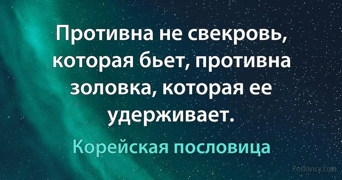 Противна не свекровь, которая бьет, противна золовка, которая ее удерживает. (Корейская пословица)