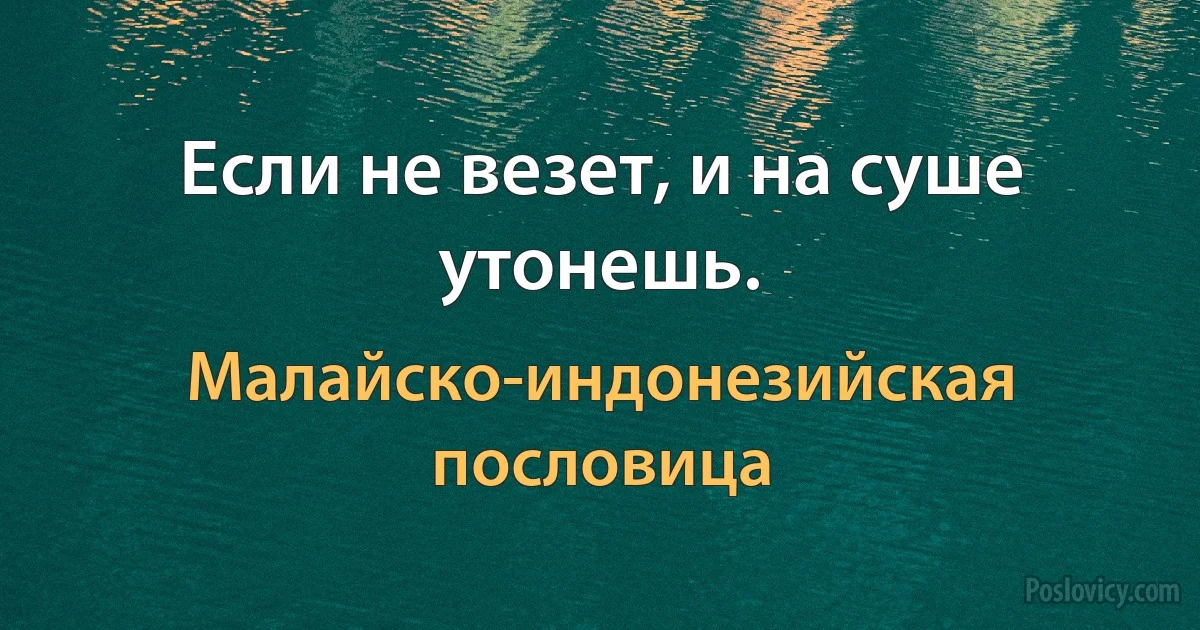 Если не везет, и на суше утонешь. (Малайско-индонезийская пословица)