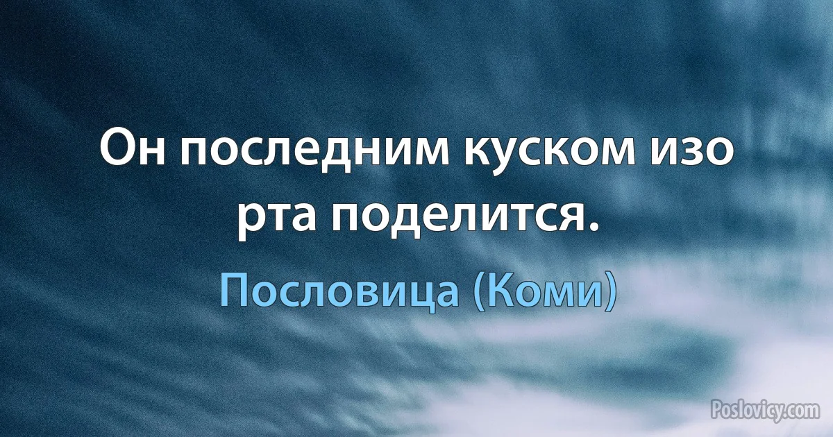 Он последним куском изо рта поделится. (Пословица (Коми))