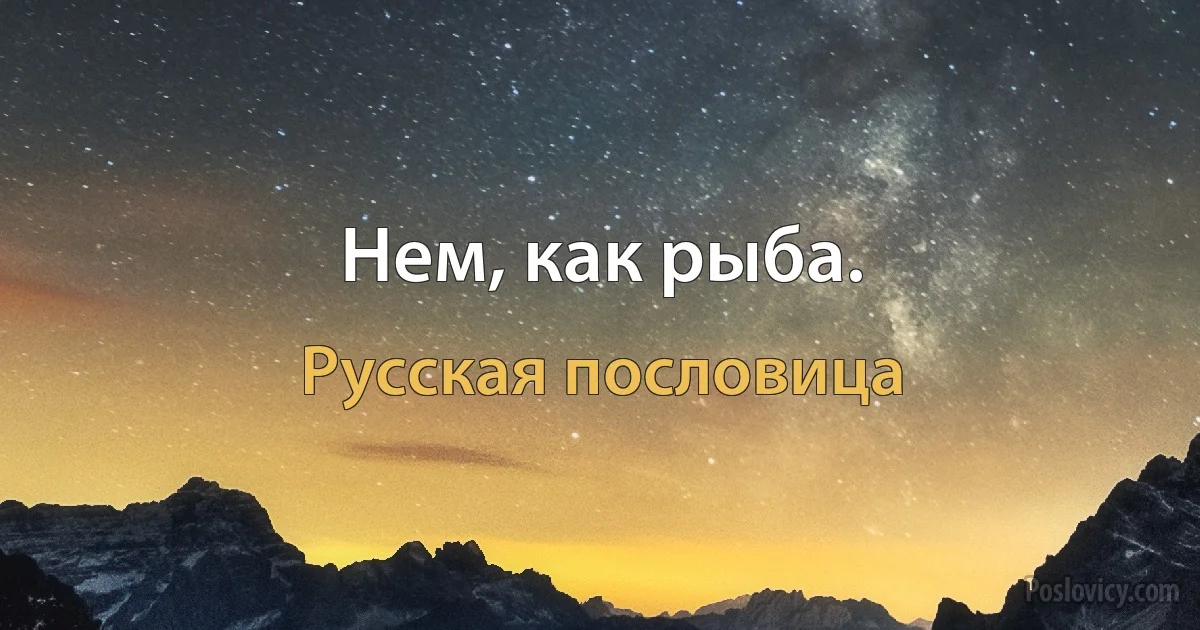 Нем, как рыба. (Русская пословица)