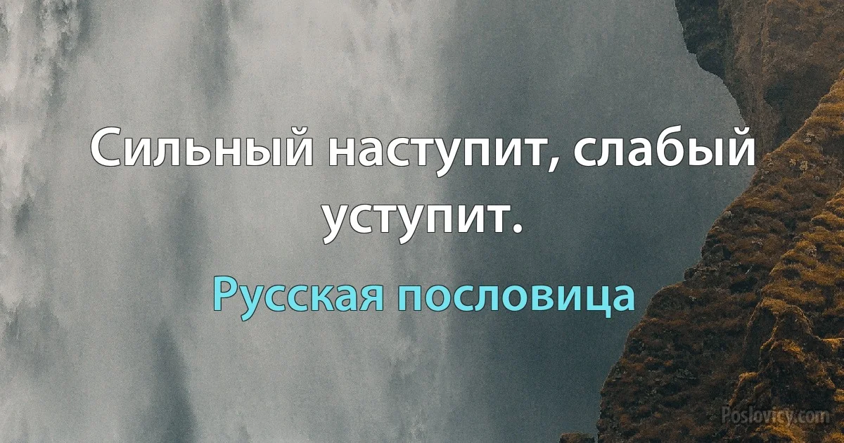 Сильный наступит, слабый уступит. (Русская пословица)