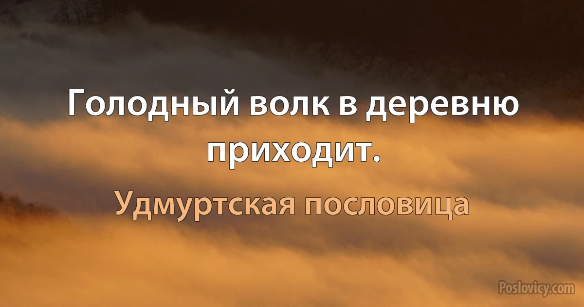 Голодный волк в деревню приходит. (Удмуртская пословица)