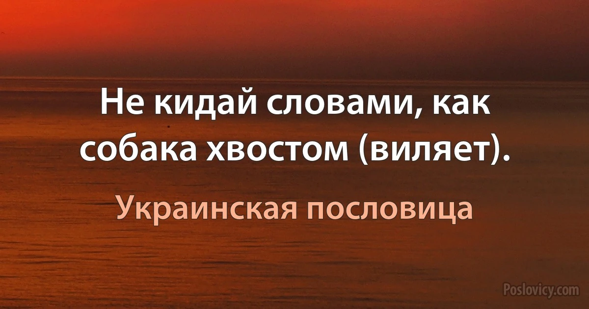 Не кидай словами, как собака хвостом (виляет). (Украинская пословица)