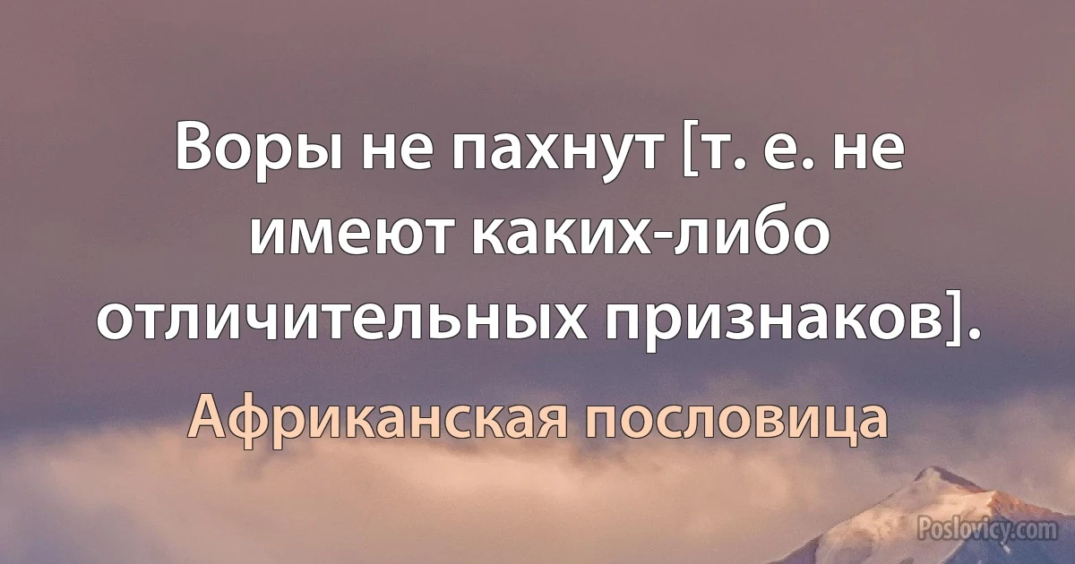 Воры не пахнут [т. е. не имеют каких-либо отличительных признаков]. (Африканская пословица)