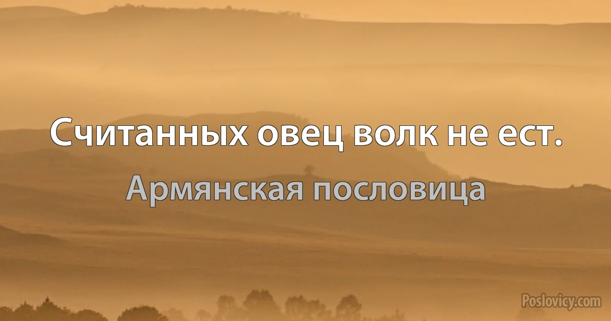 Считанных овец волк не ест. (Армянская пословица)