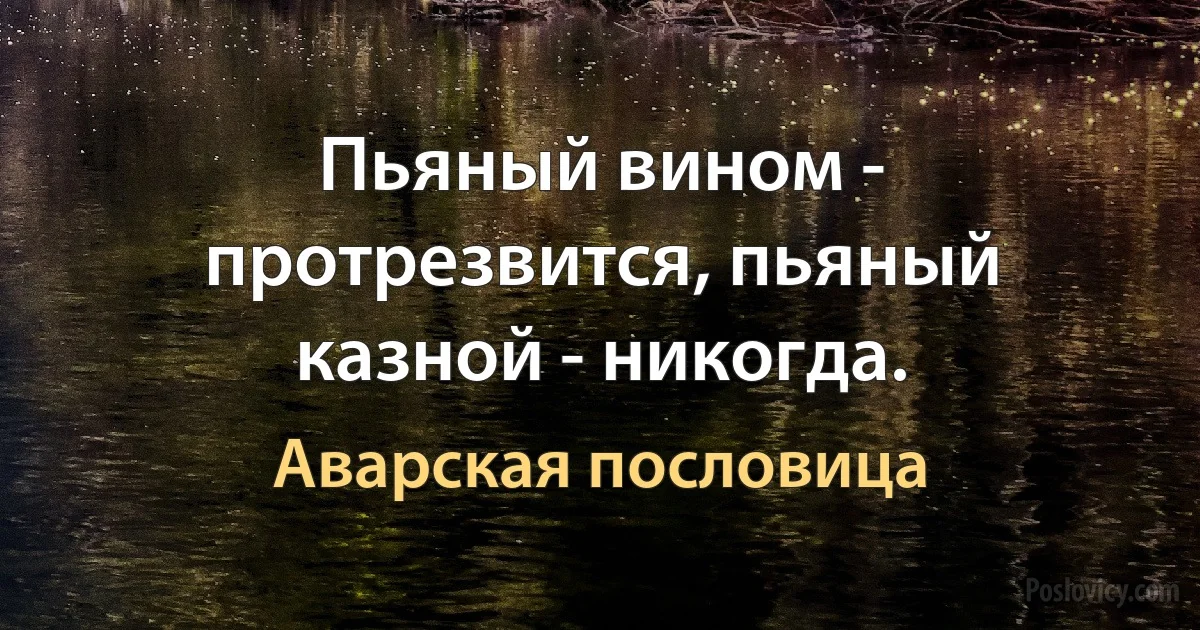 Пьяный вином - протрезвится, пьяный казной - никогда. (Аварская пословица)