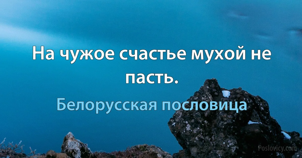 На чужое счастье мухой не пасть. (Белорусская пословица)