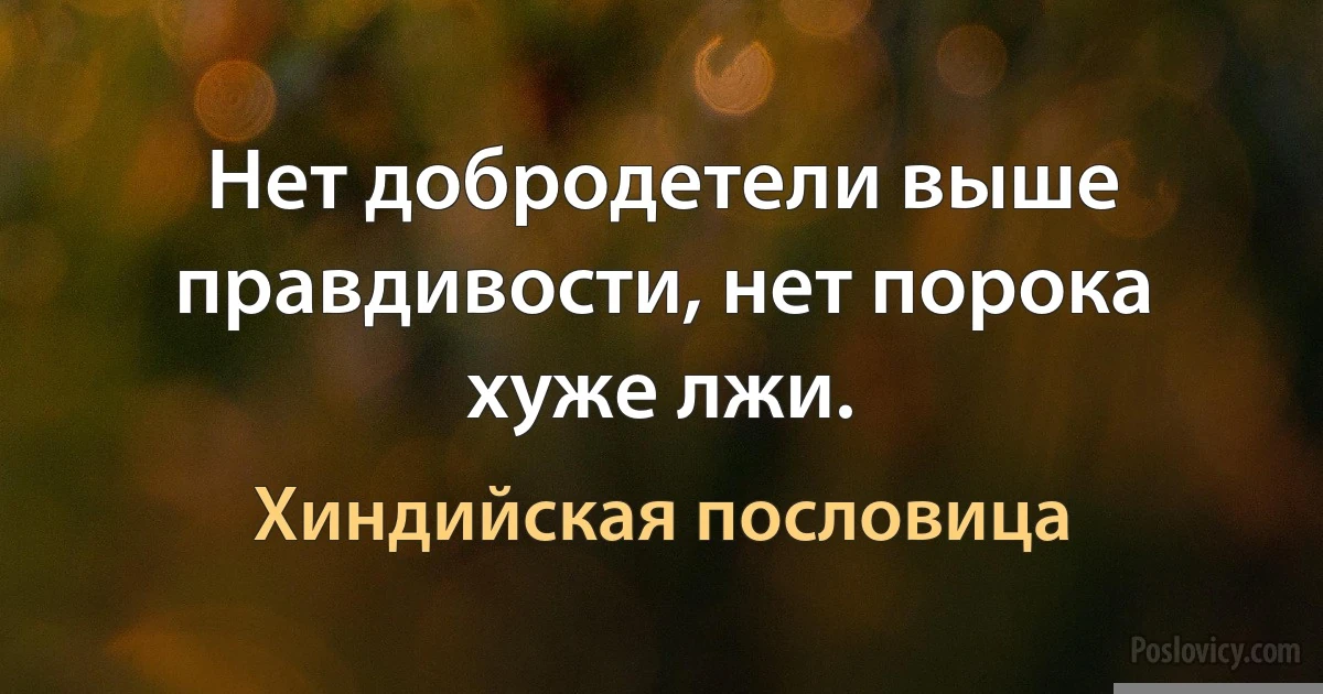 Нет добродетели выше правдивости, нет порока хуже лжи. (Хиндийская пословица)