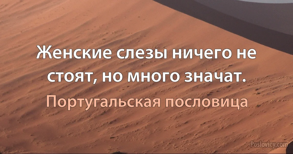 Женские слезы ничего не стоят, но много значат. (Португальская пословица)