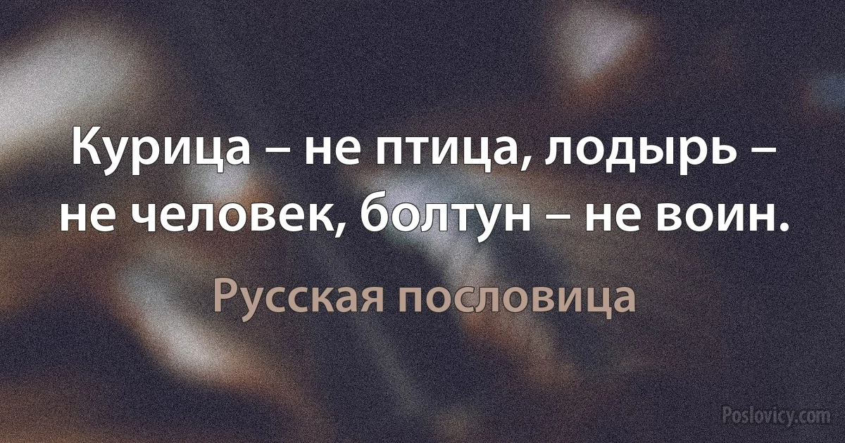 Курица – не птица, лодырь – не человек, болтун – не воин. (Русская пословица)