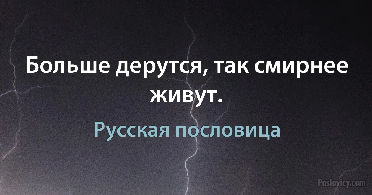 Больше дерутся, так смирнее живут. (Русская пословица)