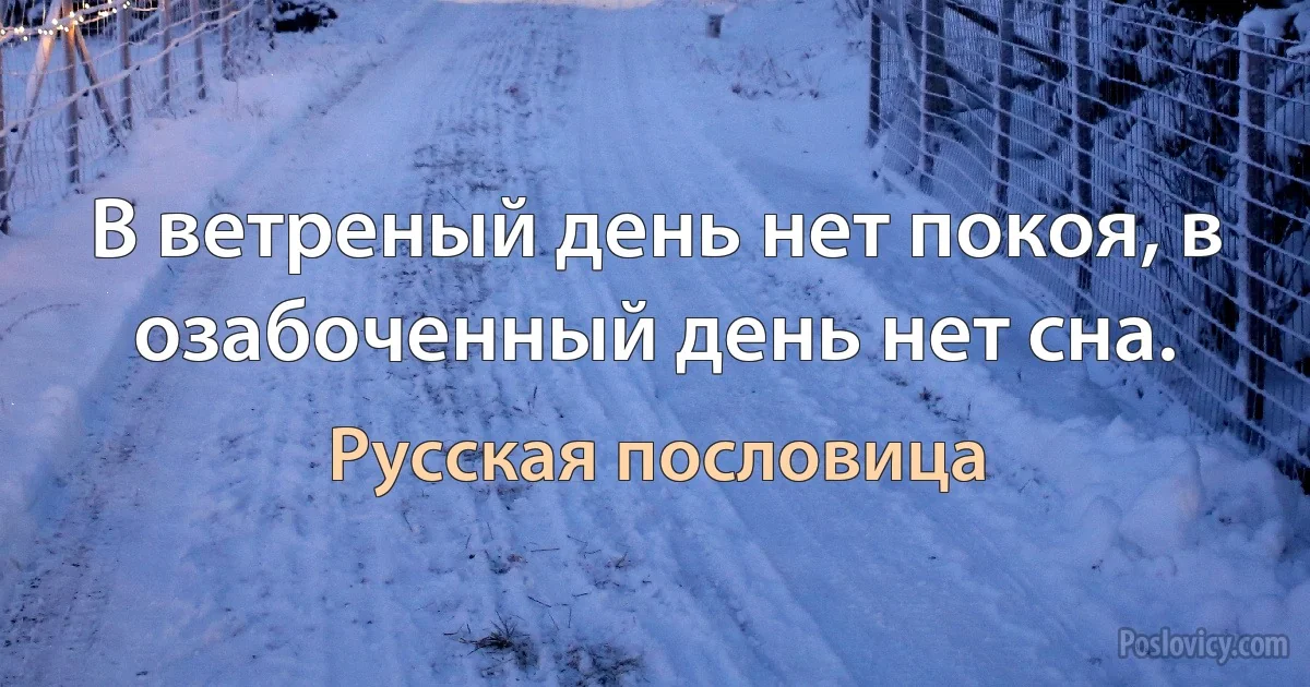 В ветреный день нет покоя, в озабоченный день нет сна. (Русская пословица)