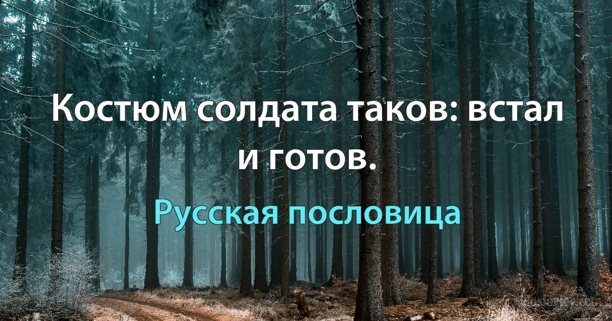 Костюм солдата таков: встал и готов. (Русская пословица)