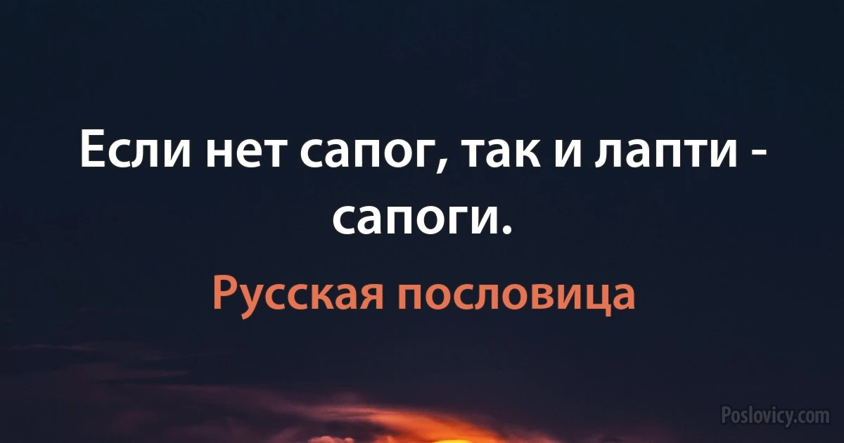 Если нет сапог, так и лапти - сапоги. (Русская пословица)