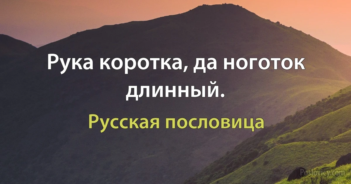 Рука коротка, да ноготок длинный. (Русская пословица)