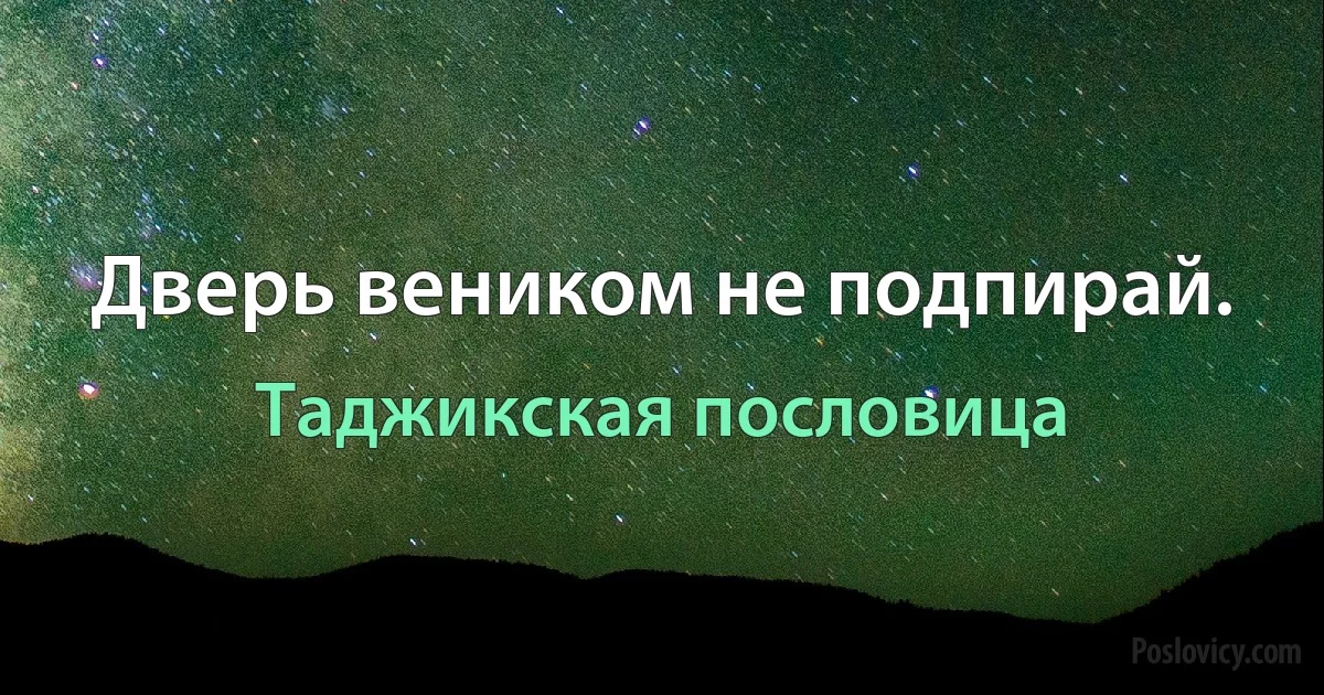 Дверь веником не подпирай. (Таджикская пословица)