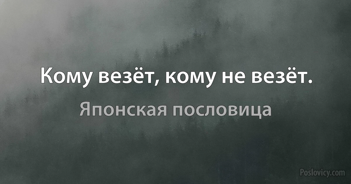 Кому везёт, кому не везёт. (Японская пословица)