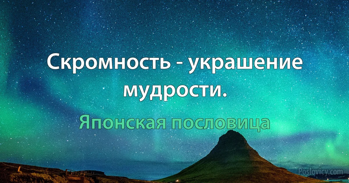 Скромность - украшение мудрости. (Японская пословица)